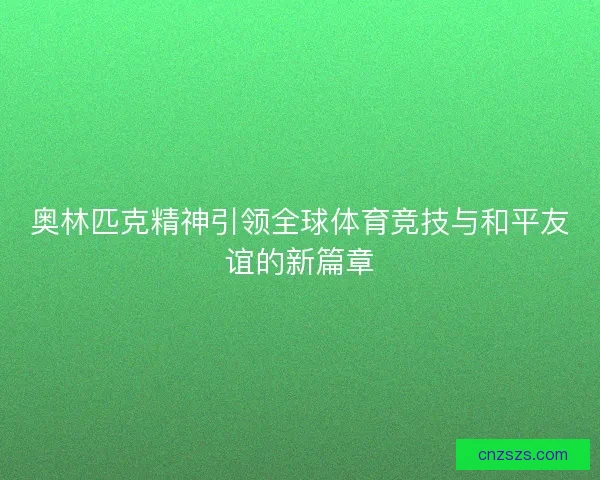 奥林匹克精神引领全球体育竞技与和平友谊的新篇章